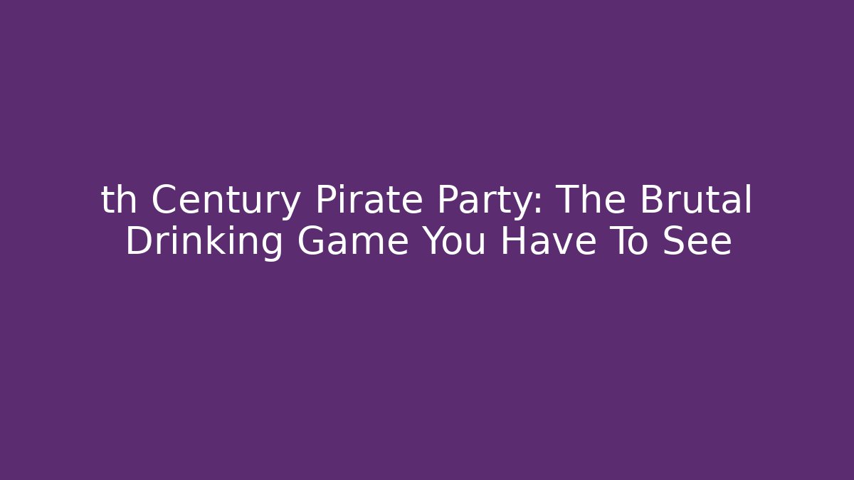 th Century Pirate Party: The Brutal Drinking Game You Have To See