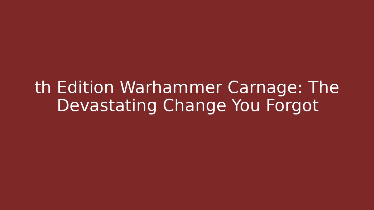 th Edition Warhammer Carnage: The Devastating Change You Forgot