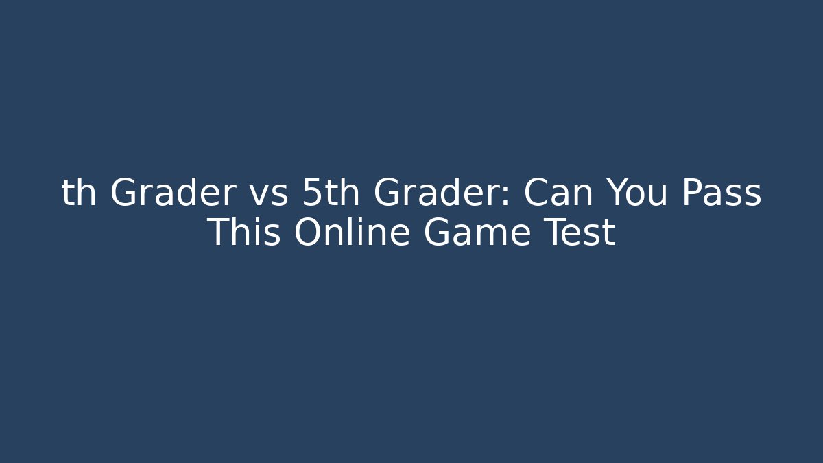 th Grader vs 5th Grader: Can You Pass This Online Game Test