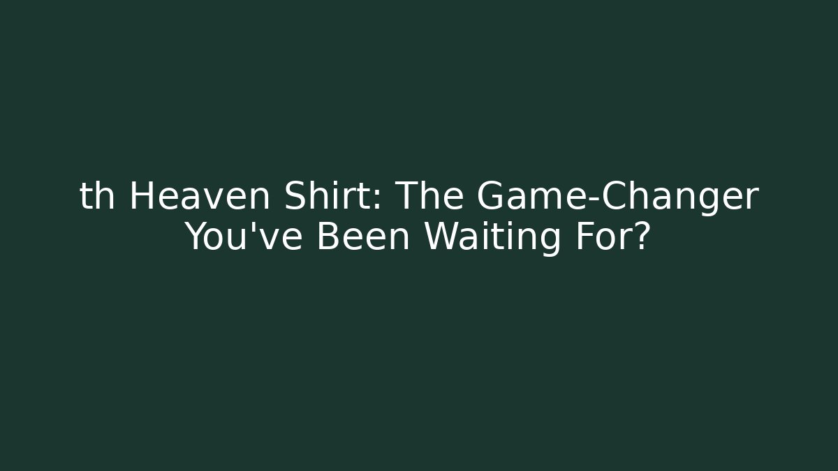 th Heaven Shirt: The Game-Changer You've Been Waiting For?