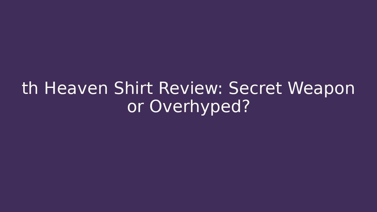 th Heaven Shirt Review: Secret Weapon or Overhyped?