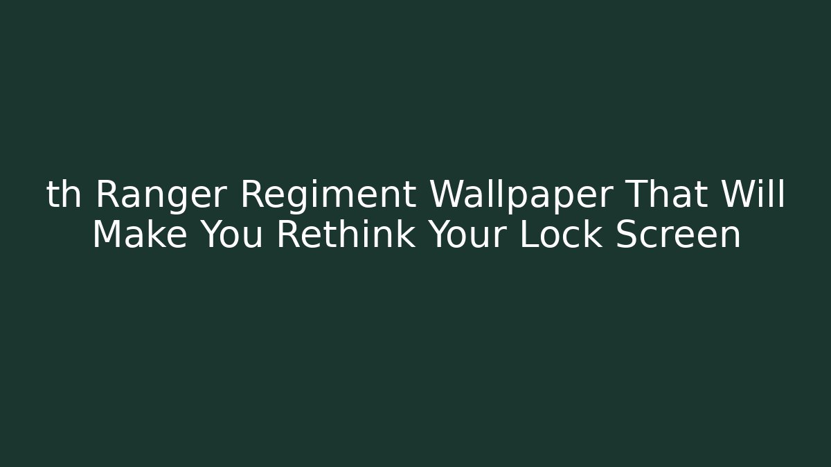th Ranger Regiment Wallpaper That Will Make You Rethink Your Lock Screen