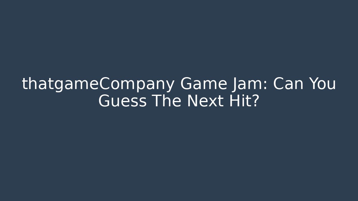 thatgameCompany Game Jam: Can You Guess The Next Hit?