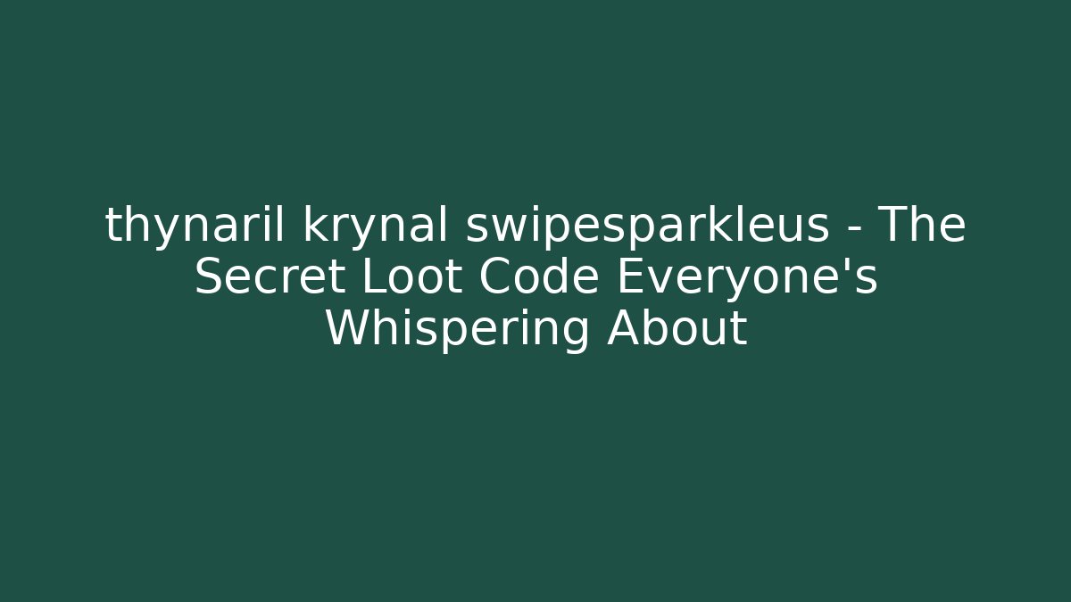 thynaril krynal swipesparkleus – The Secret Loot Code Everyone’s Whispering About - Andrea Zevedo