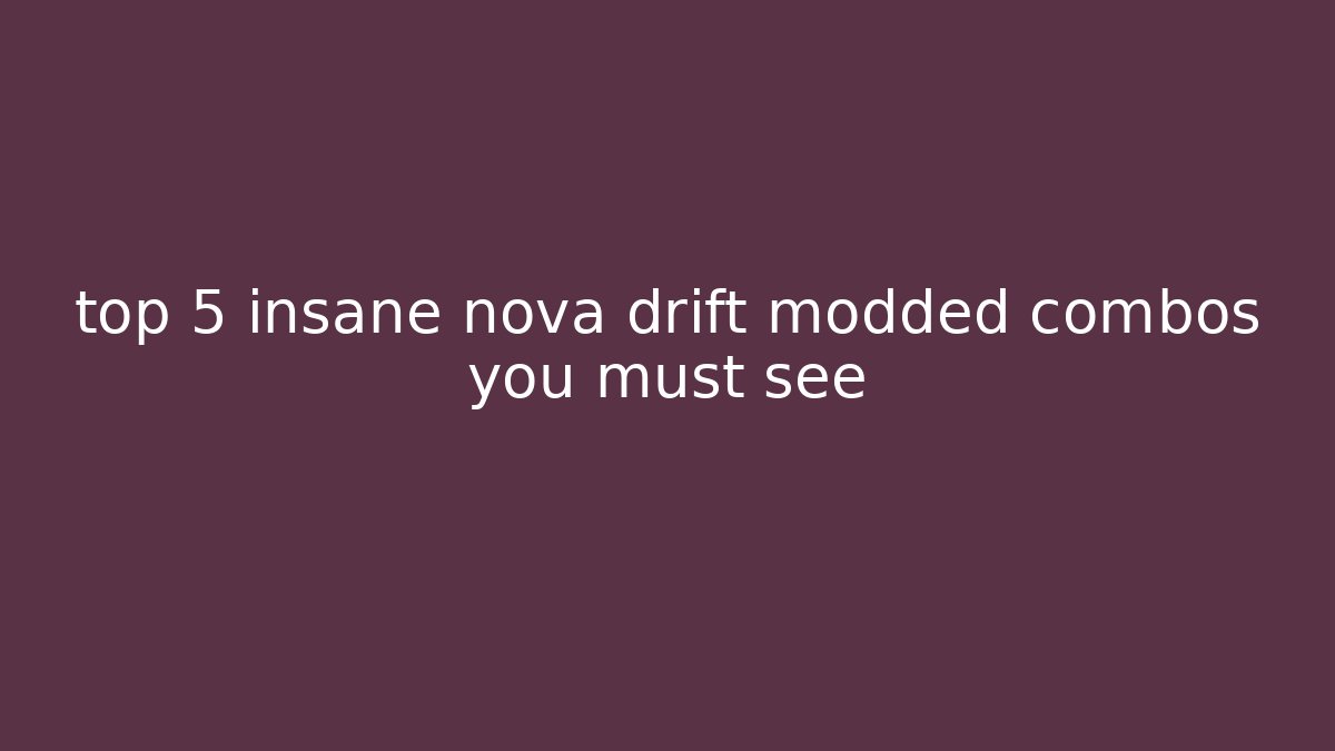 top 5 insane nova drift modded combos you must see