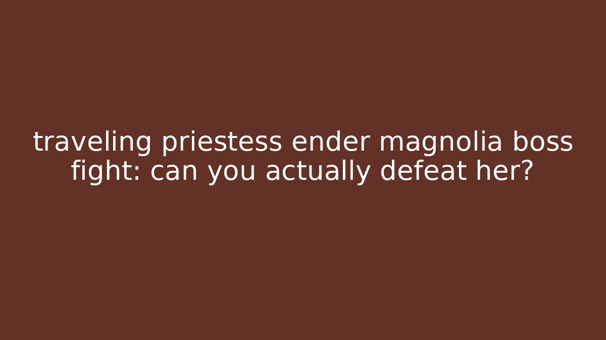 traveling priestess ender magnolia boss fight: can you actually defeat her?