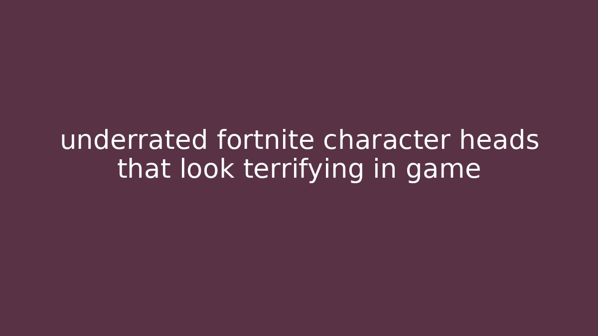 underrated fortnite character heads that look terrifying in game