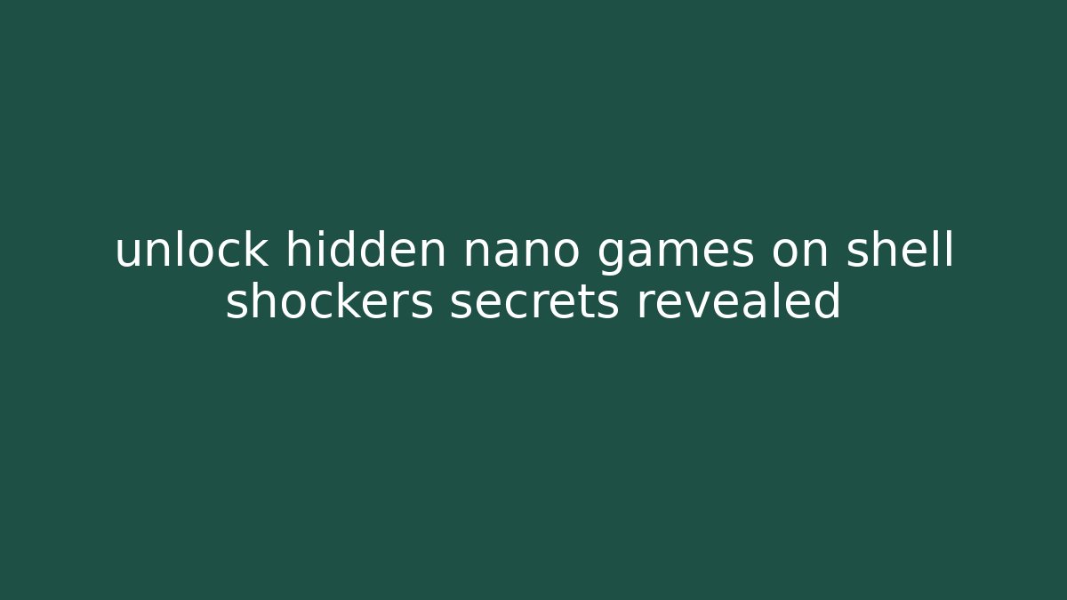 unlock hidden nano games on shell shockers secrets revealed