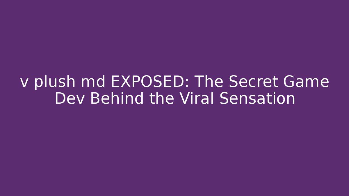 v plush md EXPOSED: The Secret Game Dev Behind the Viral Sensation