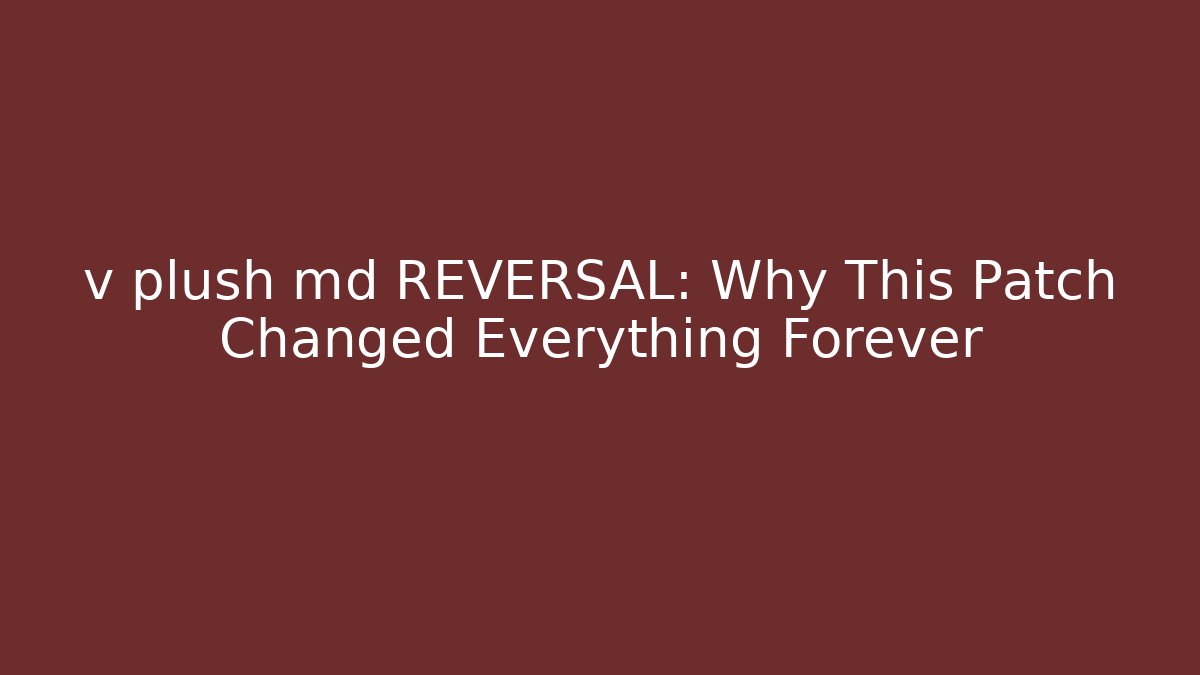 v plush md REVERSAL: Why This Patch Changed Everything Forever