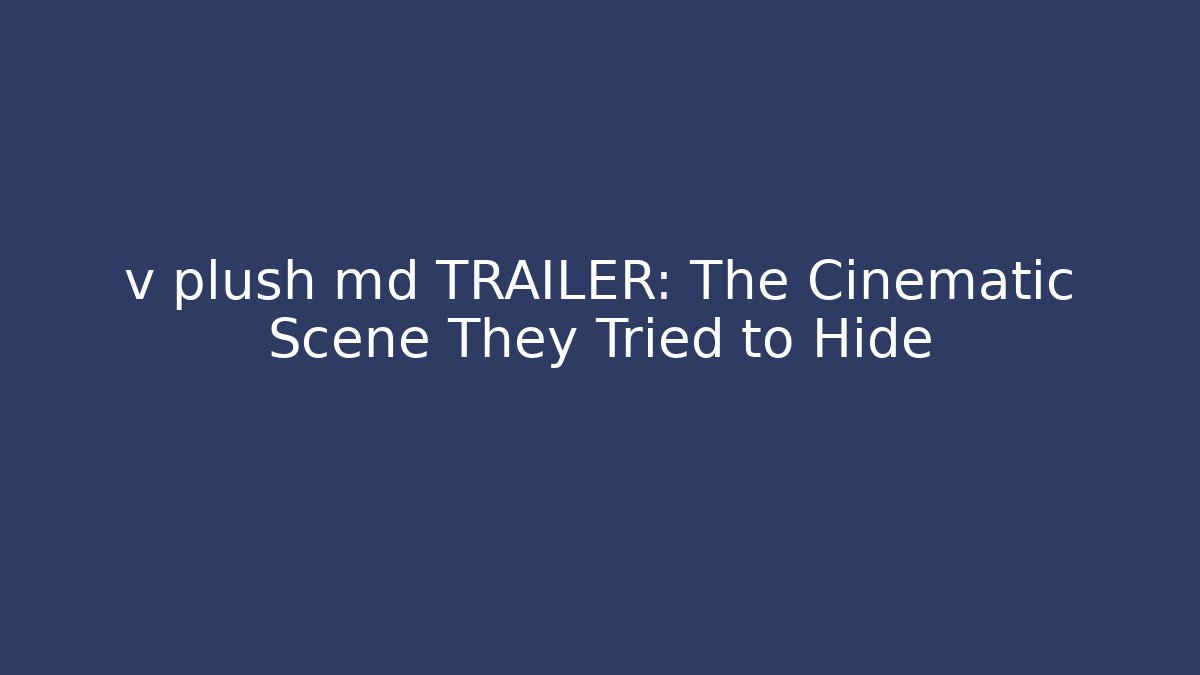v plush md TRAILER: The Cinematic Scene They Tried to Hide