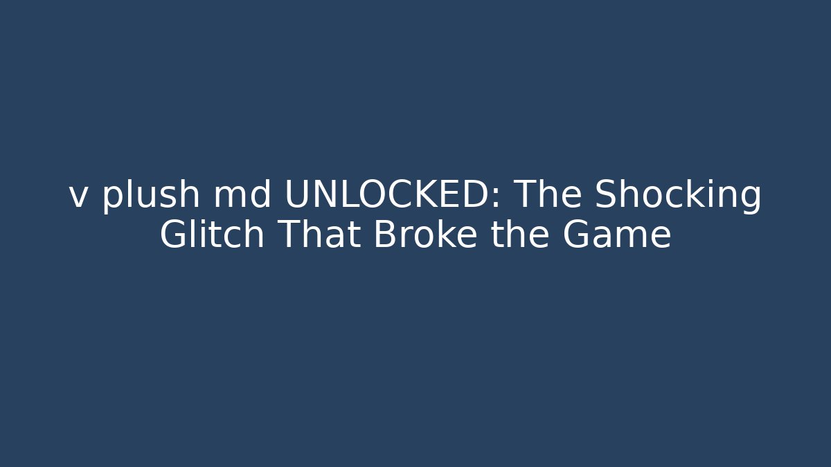 v plush md UNLOCKED: The Shocking Glitch That Broke the Game
