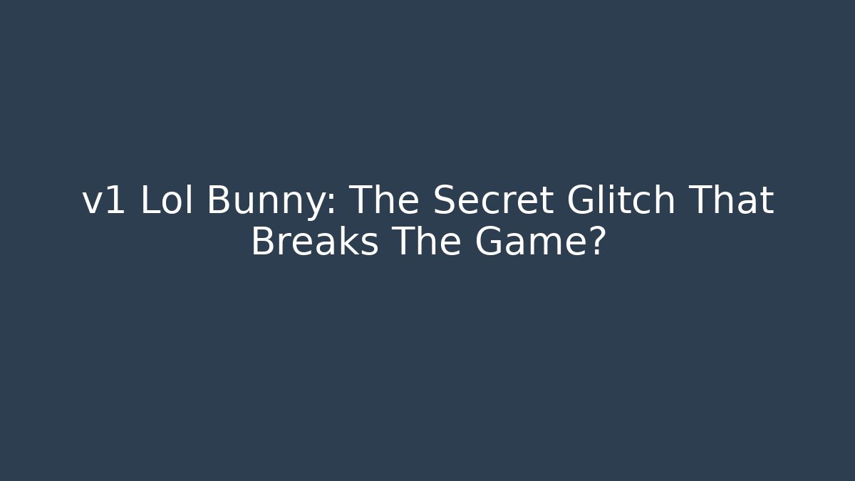 v1 Lol Bunny: The Secret Glitch That Breaks The Game?