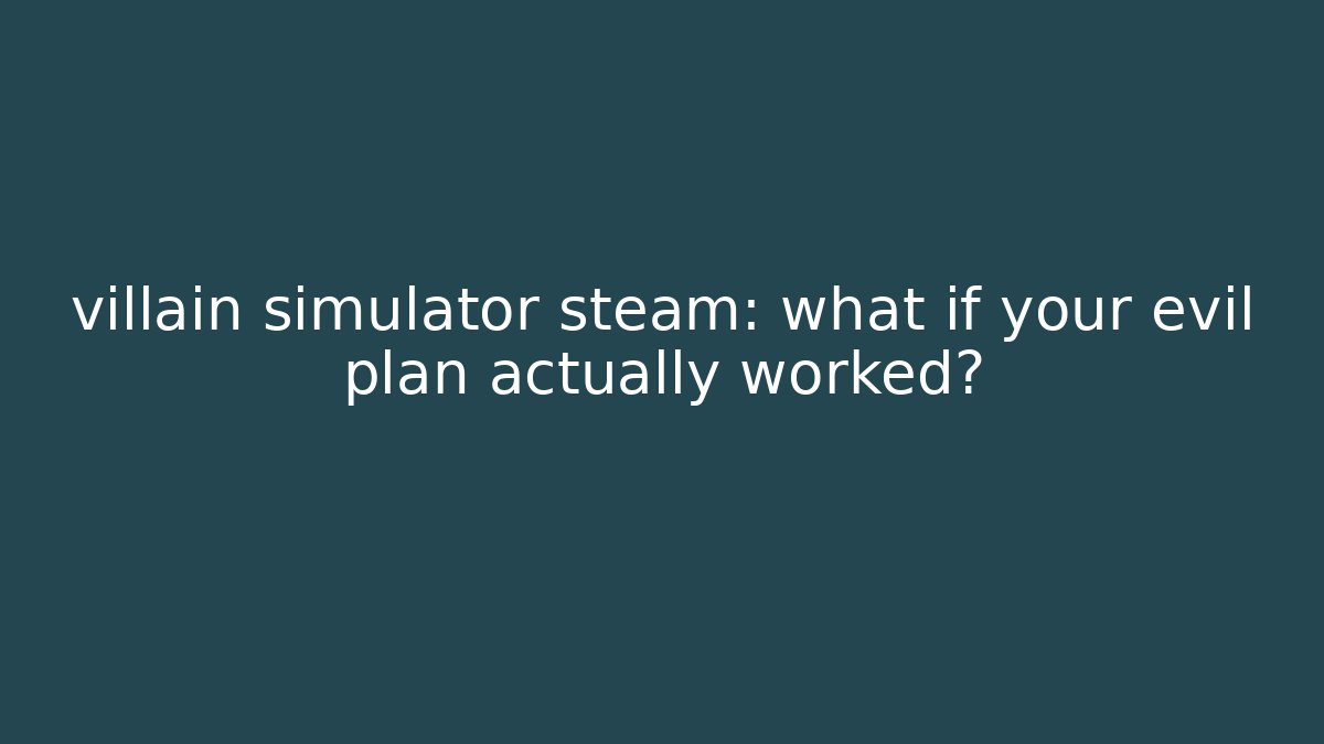 villain simulator steam: what if your evil plan actually worked?