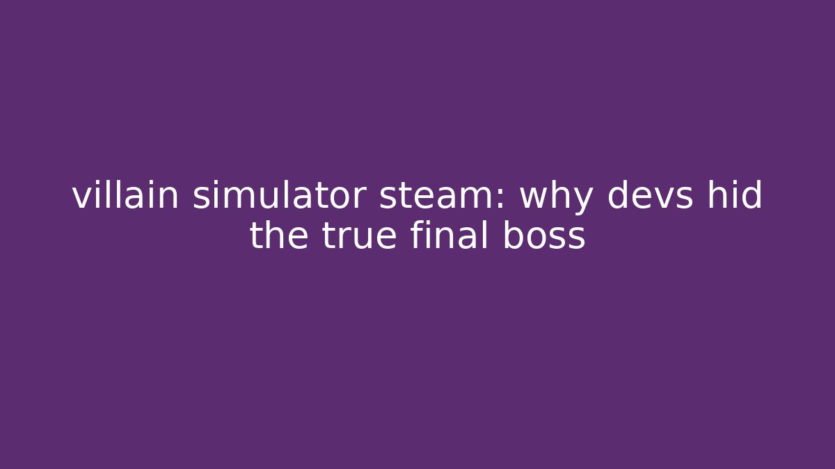 villain simulator steam: why devs hid the true final boss