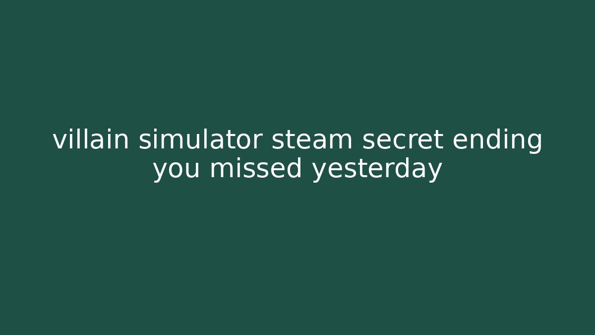 villain simulator steam secret ending you missed yesterday