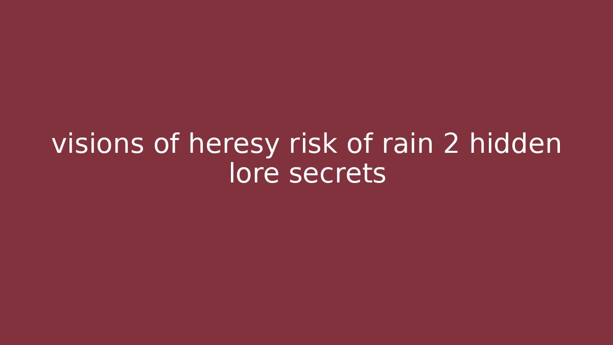 visions of heresy risk of rain 2 hidden lore secrets