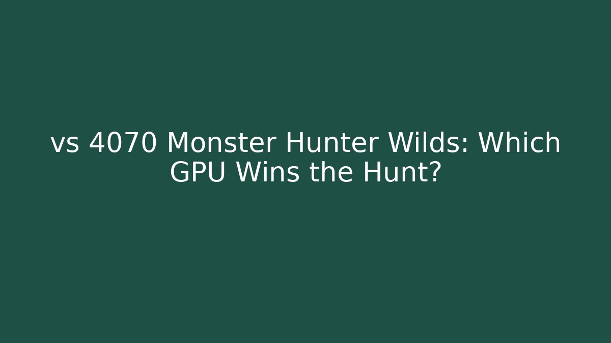 vs 4070 Monster Hunter Wilds: Which GPU Wins the Hunt?