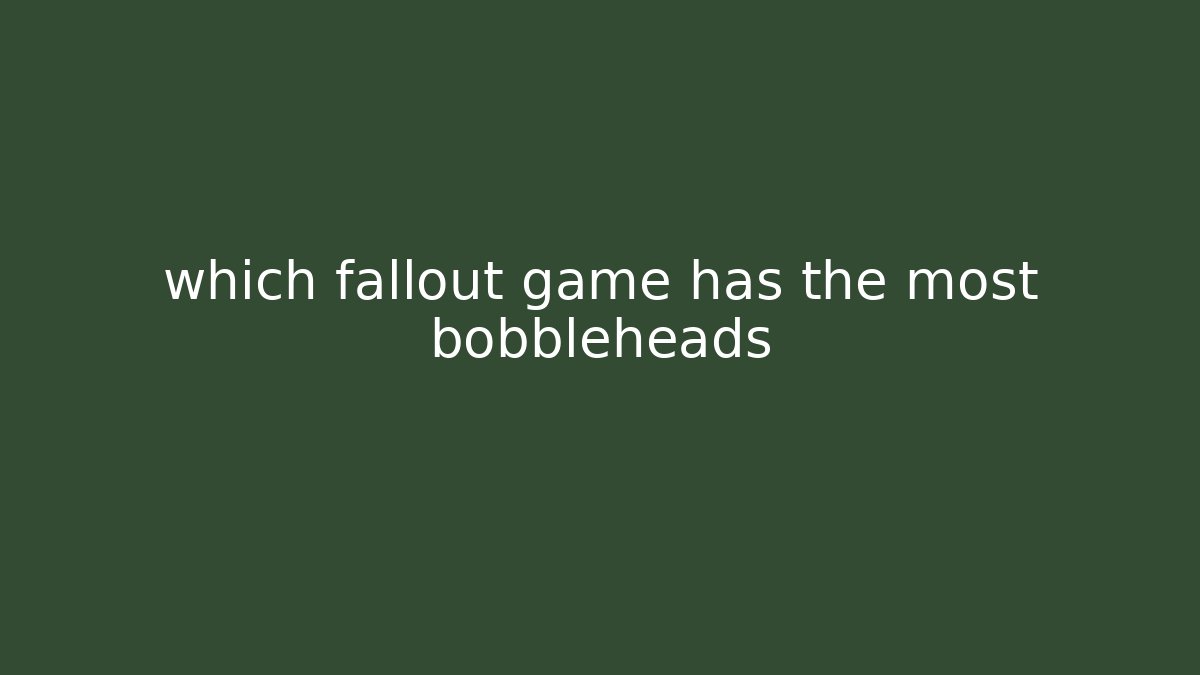 which fallout game has the most bobbleheads - Andrea Zevedo