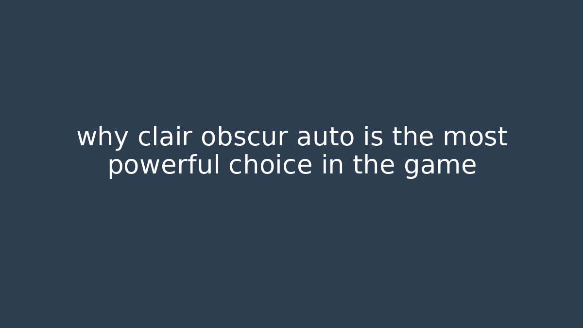 why clair obscur auto is the most powerful choice in the game