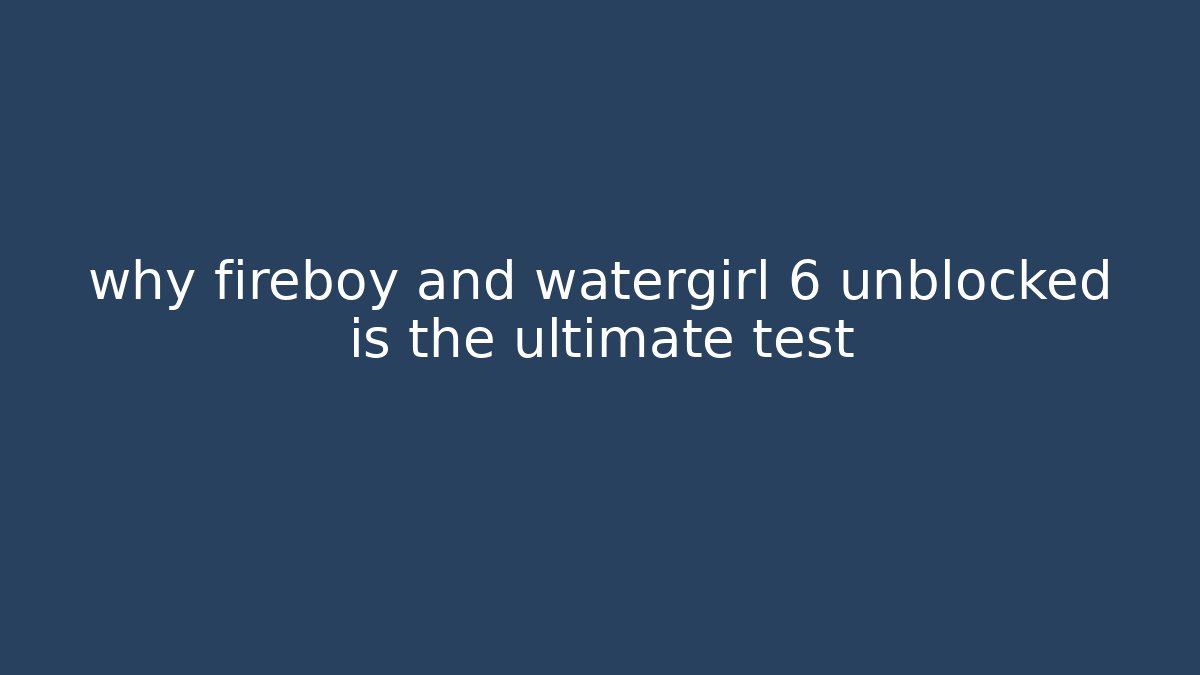 why fireboy and watergirl 6 unblocked is the ultimate test