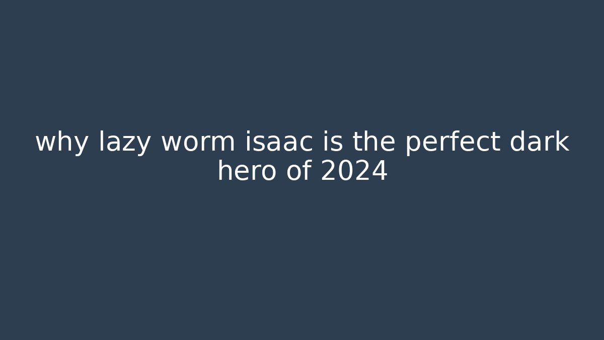 why lazy worm isaac is the perfect dark hero of 2024