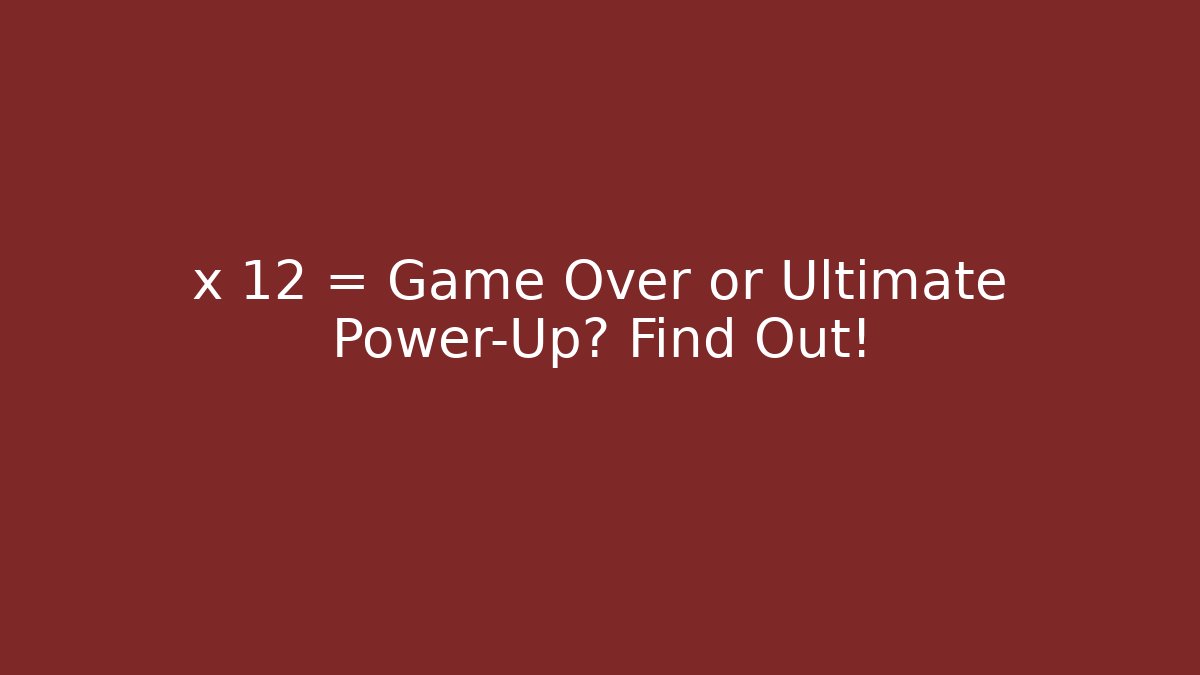 x 12 = Game Over or Ultimate Power-Up? Find Out!
