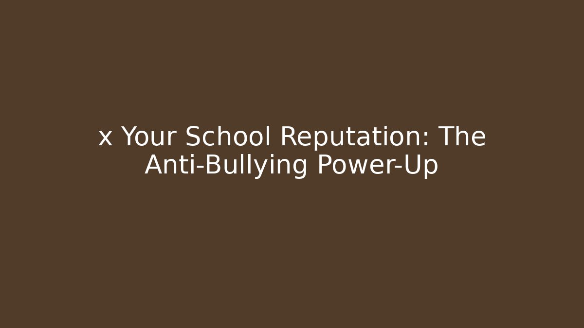 x Your School Reputation: The Anti-Bullying Power-Up