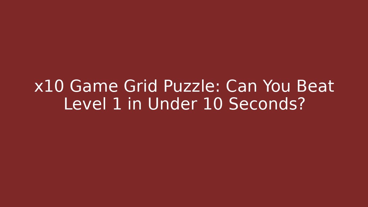 x10 Game Grid Puzzle: Can You Beat Level 1 in Under 10 Seconds?