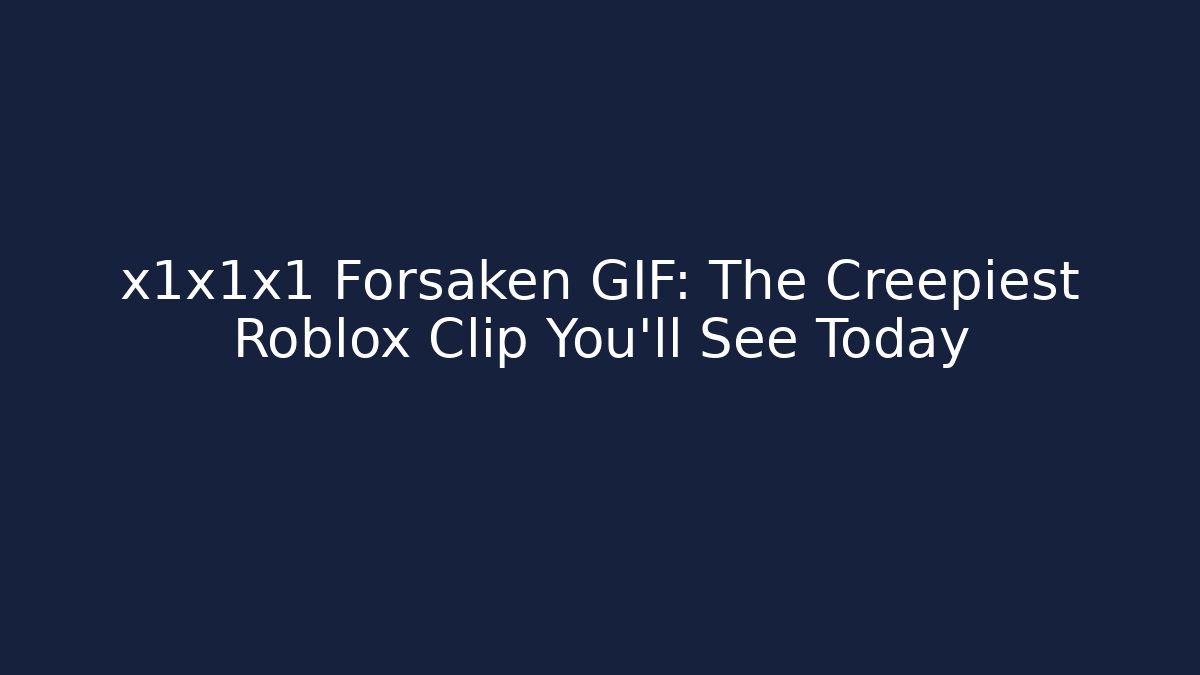 x1x1x1 Forsaken GIF: The Creepiest Roblox Clip You'll See Today