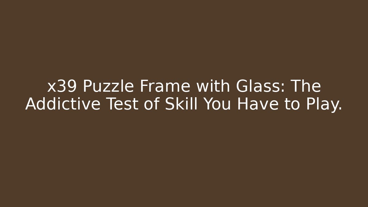 x39 Puzzle Frame with Glass: The Addictive Test of Skill You Have to Play.